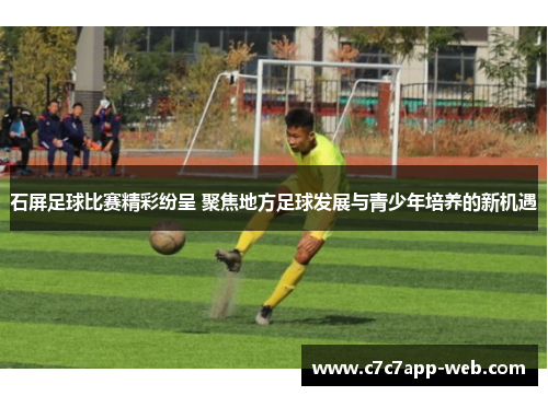 石屏足球比赛精彩纷呈 聚焦地方足球发展与青少年培养的新机遇